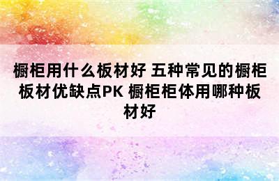 橱柜用什么板材好 五种常见的橱柜板材优缺点PK 橱柜柜体用哪种板材好